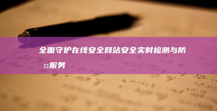 全面守护在线安全：网站安全实时检测与防护服务