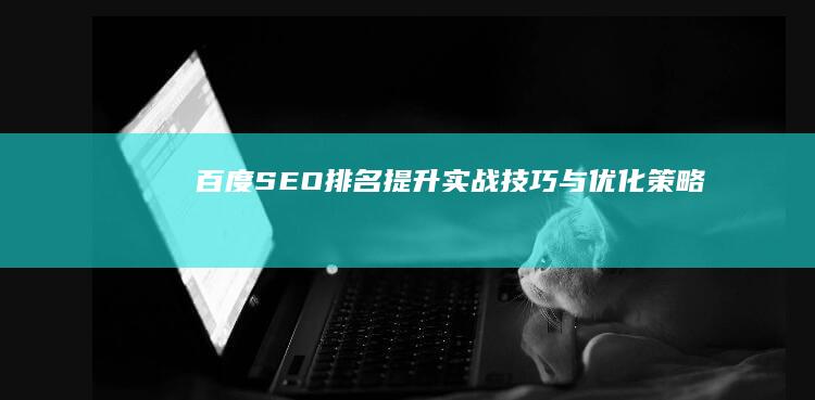 百度SEO排名提升：实战技巧与优化策略